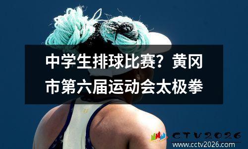 中学生排球比赛？黄冈市第六届运动会太极拳
