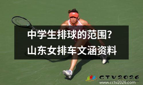 中学生排球的范围？山东女排车文涵资料