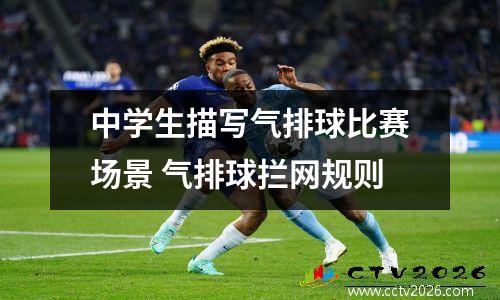 中学生描写气排球比赛场景 气排球拦网规则