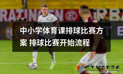 中小学体育课排球比赛方案 排球比赛开始流程