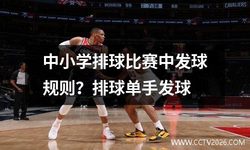中小学排球比赛中发球规则？排球单手发球