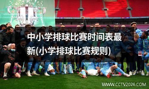 中小学排球比赛时间表最新(小学排球比赛规则)