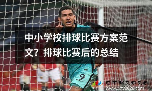 中小学校排球比赛方案范文？排球比赛后的总结