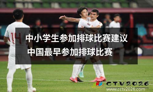 中小学生参加排球比赛建议 中国最早参加排球比赛