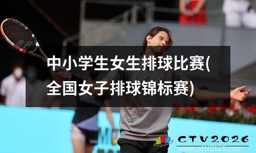 中小学生女生排球比赛(全国女子排球锦标赛)