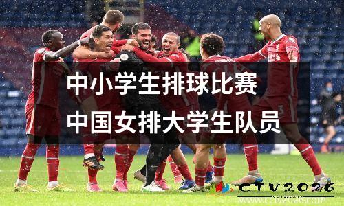 中小学生排球比赛 中国女排大学生队员