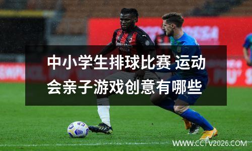 中小学生排球比赛 运动会亲子游戏创意有哪些