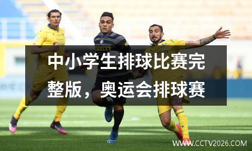中小学生排球比赛完整版，奥运会排球赛