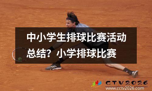 中小学生排球比赛活动总结？小学排球比赛