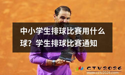中小学生排球比赛用什么球？学生排球比赛通知