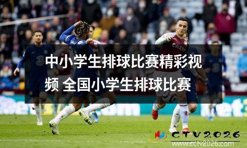 中小学生排球比赛精彩视频 全国小学生排球比赛