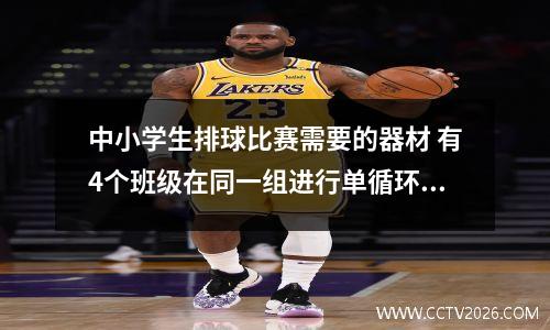 中小学生排球比赛需要的器材 有4个班级在同一组进行单循环赛