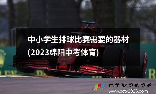 中小学生排球比赛需要的器材(2023绵阳中考体育)