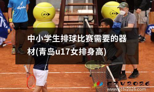 中小学生排球比赛需要的器材(青岛u17女排身高)