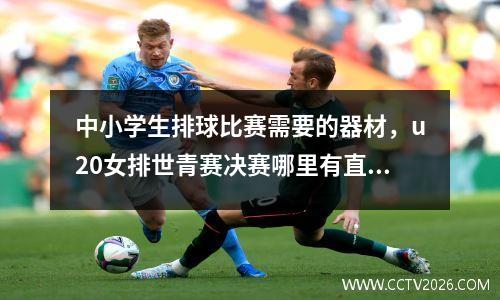 中小学生排球比赛需要的器材，u20女排世青赛决赛哪里有直播