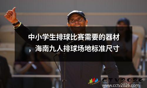 中小学生排球比赛需要的器材，海南九人排球场地标准尺寸