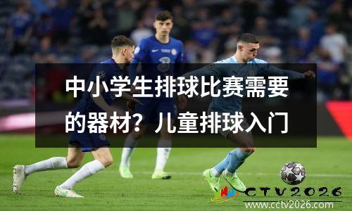 中小学生排球比赛需要的器材？儿童排球入门