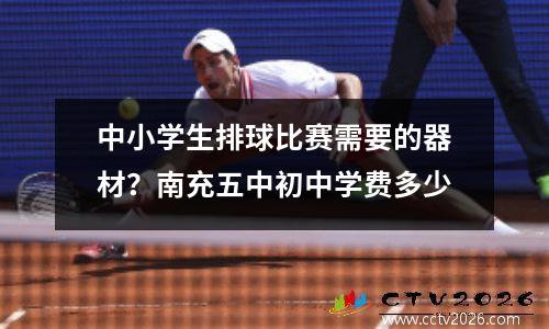 中小学生排球比赛需要的器材？南充五中初中学费多少