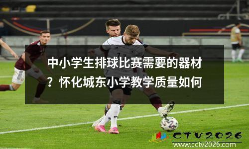中小学生排球比赛需要的器材？怀化城东小学教学质量如何