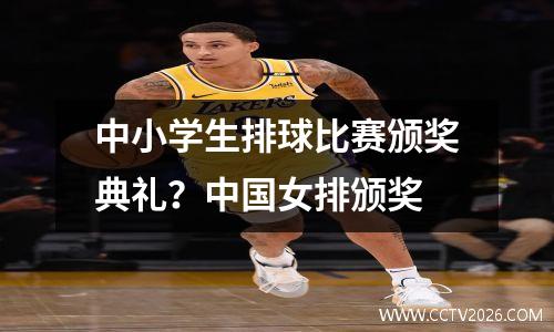 中小学生排球比赛颁奖典礼？中国女排颁奖