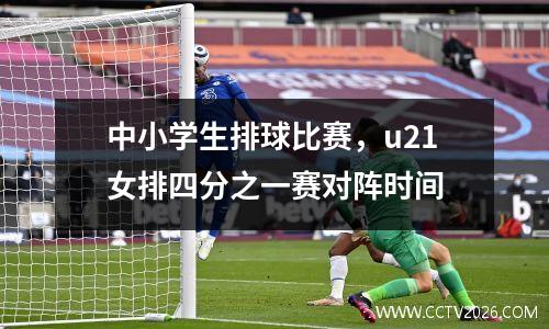 中小学生排球比赛，u21女排四分之一赛对阵时间