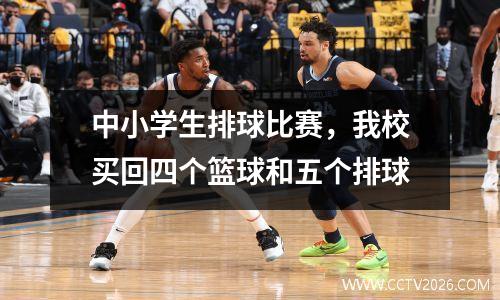 中小学生排球比赛，我校买回四个篮球和五个排球