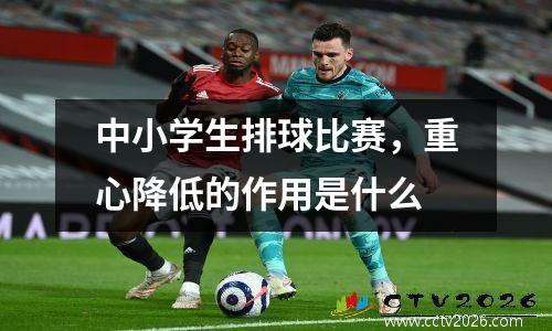 中小学生排球比赛，重心降低的作用是什么