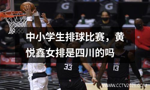 中小学生排球比赛，黄悦鑫女排是四川的吗