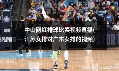 中山网红排球比赛视频直播(江苏女排对广东女排的视频)