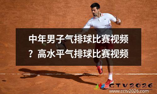 中年男子气排球比赛视频？高水平气排球比赛视频