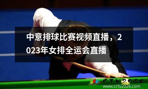 中意排球比赛视频直播，2023年女排全运会直播