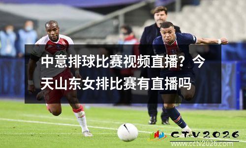 中意排球比赛视频直播？今天山东女排比赛有直播吗