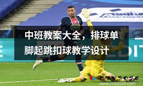 中班教案大全，排球单脚起跳扣球教学设计
