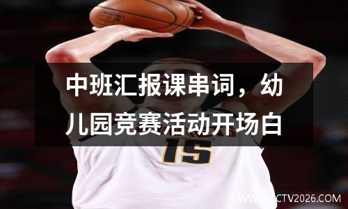 中班汇报课串词，幼儿园竞赛活动开场白