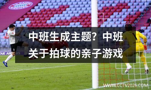 中班生成主题？中班关于拍球的亲子游戏