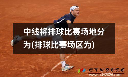 中线将排球比赛场地分为(排球比赛场区为)