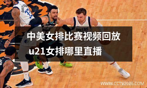 中美女排比赛视频回放 u21女排哪里直播