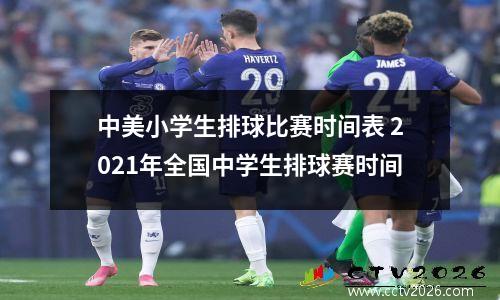 中美小学生排球比赛时间表 2021年全国中学生排球赛时间