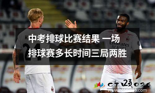 中考排球比赛结果 一场排球赛多长时间三局两胜