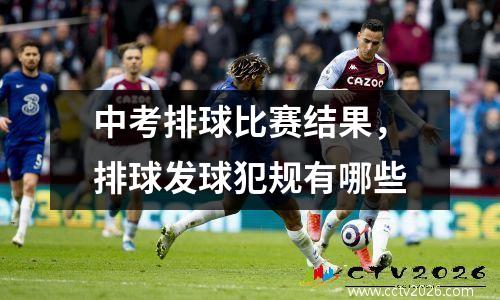 中考排球比赛结果，排球发球犯规有哪些