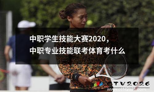 中职学生技能大赛2020，中职专业技能联考体育考什么