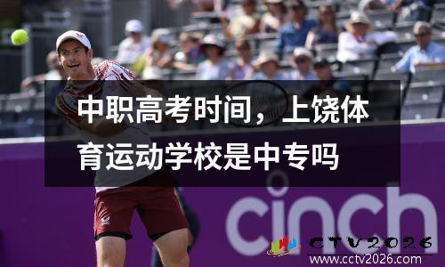 中职高考时间，上饶体育运动学校是中专吗