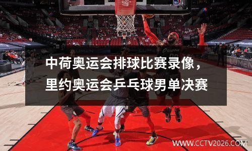 中荷奥运会排球比赛录像，里约奥运会乒乓球男单决赛