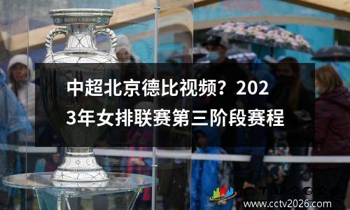 中超北京德比视频？2023年女排联赛第三阶段赛程