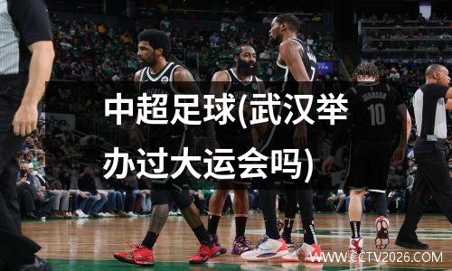中超足球(武汉举办过大运会吗)