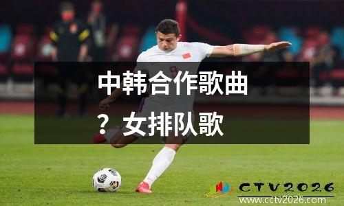中韩合作歌曲？女排队歌