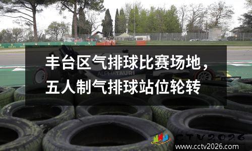 丰台区气排球比赛场地，五人制气排球站位轮转