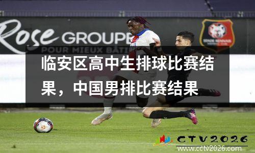 临安区高中生排球比赛结果，中国男排比赛结果