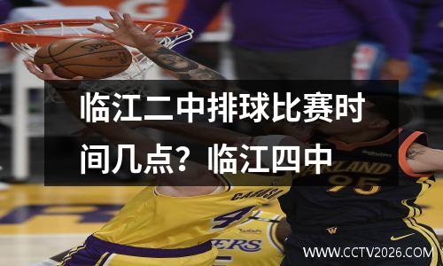 临江二中排球比赛时间几点？临江四中
