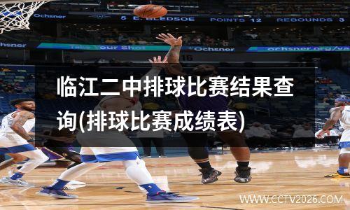 临江二中排球比赛结果查询(排球比赛成绩表)